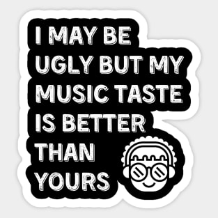 I may be ugly but my music taste is better than yours, Funny and Sarcastic quote Sticker